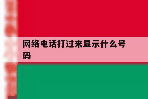 网络电话打过来显示什么号码 网络电话打过来显示什么号码