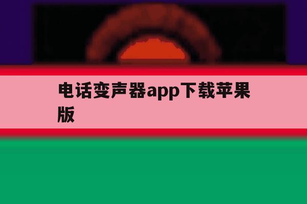 电话变声器app下载苹果版 电话变声器app下载苹果版
