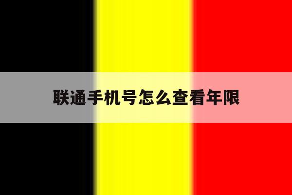 联通手机号怎么查看年限 联通手机号怎么查看年限