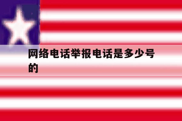 网络电话举报电话是多少号的 网络电话举报电话是多少号的