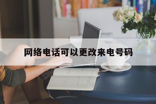 网络电话可以更改来电号码 网络电话可以更改来电号码