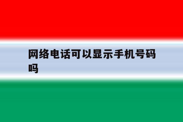网络电话可以显示手机号码吗 网络电话可以显示手机号码吗