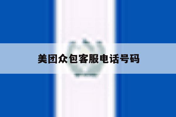 美团众包客服电话号码 美团众包客服电话号码
