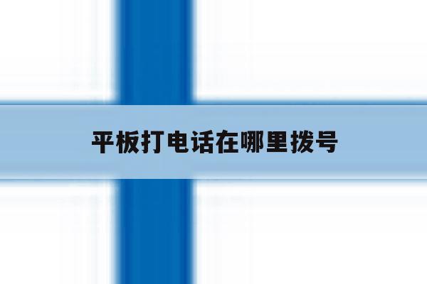 平板打电话在哪里拨号 平板打电话在哪里拨号