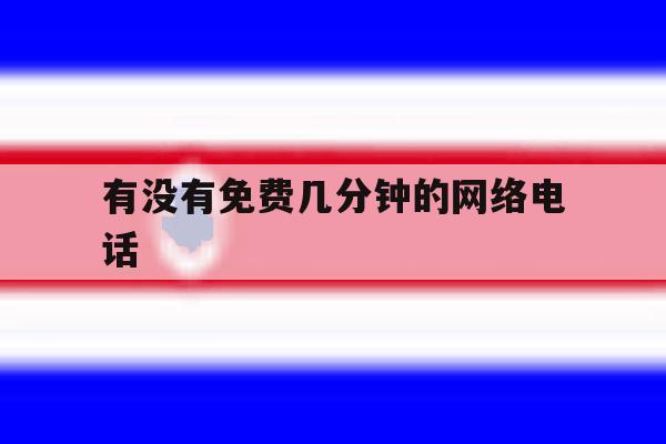 有没有免费几分钟的网络电话 有没有免费几分钟的网络电话