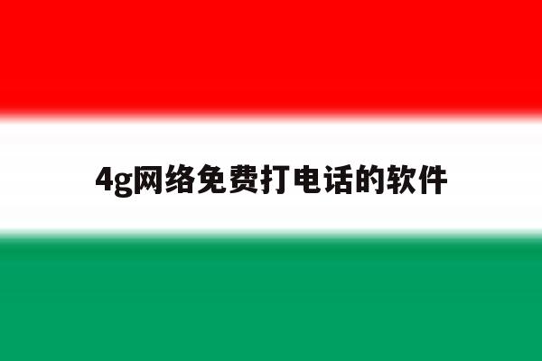 4g网络免费打电话的软件 4g网络免费打电话的软件