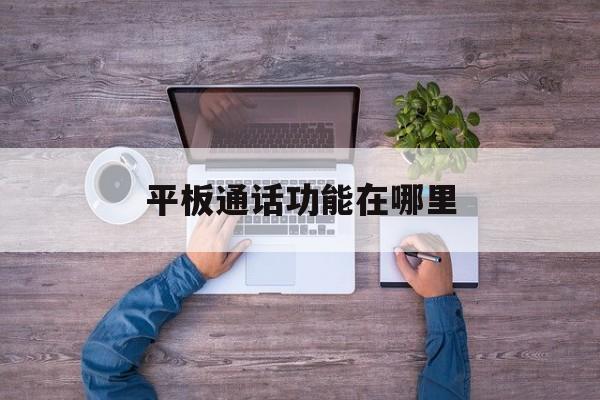 平板通话功能在哪里 平板通话功能在哪里