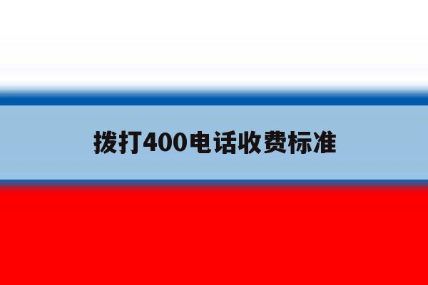 拨打400电话收费标准 拨打400电话收费标准