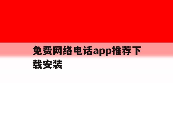 免费网络电话app推荐下载安装 免费网络电话app推荐下载安装