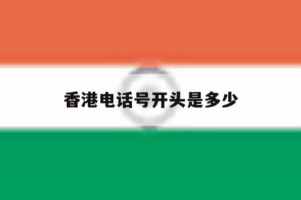 香港电话号开头是多少 香港电话号开头是多少