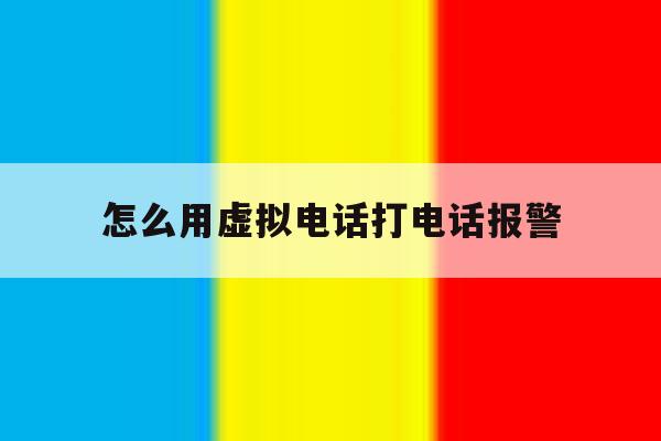 怎么用虚拟电话打电话报警 怎么用虚拟电话打电话报警
