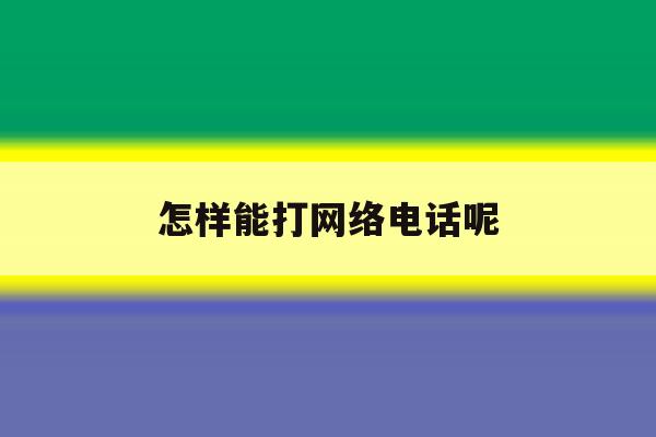 怎样能打网络电话呢 怎样能打网络电话呢