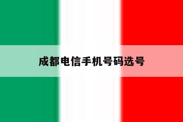 成都电信手机号码选号 成都电信手机号码选号