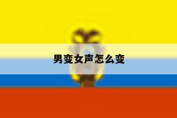 男变女声怎么变 男变女声怎么变
