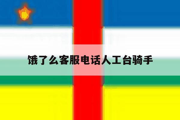 饿了么客服电话人工台骑手 饿了么客服电话人工台骑手