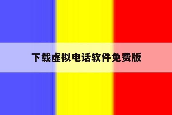 下载虚拟电话软件免费版 下载虚拟电话软件免费版
