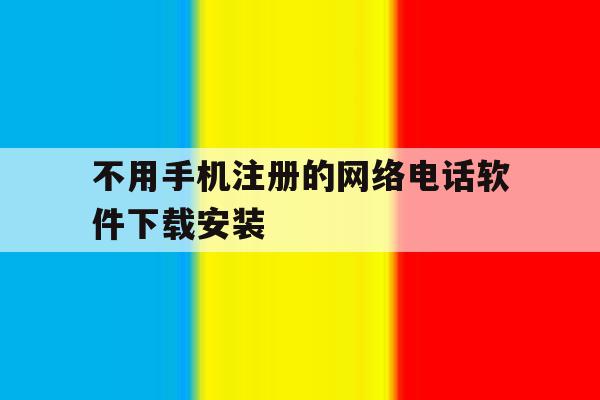 不用手机注册的网络电话软件下载安装的简单介绍 不用手机注册的网络电话软件下载安装的简单介绍