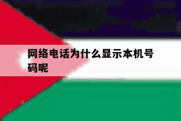 网络电话为什么显示本机号码呢 网络电话为什么显示本机号码呢