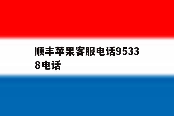 顺丰苹果客服电话95338电话 顺丰苹果客服电话95338电话