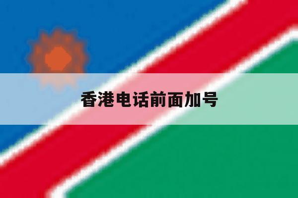 香港电话前面加号 香港电话前面加号