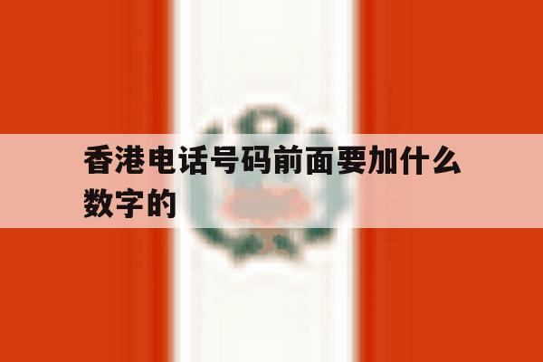 香港电话号码前面要加什么数字的 香港电话号码前面要加什么数字的
