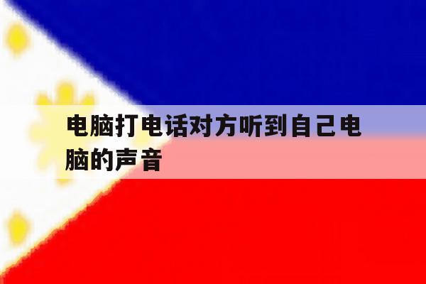 电脑打电话对方听到自己电脑的声音 电脑打电话对方听到自己电脑的声音