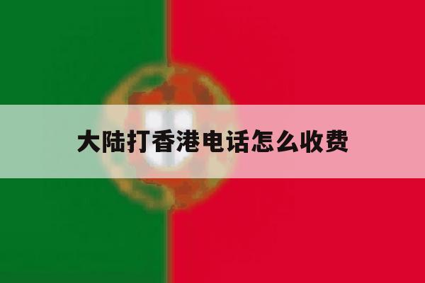 大陆打香港电话怎么收费 大陆打香港电话怎么收费