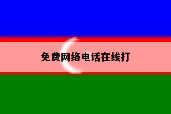 免费网络电话在线打 免费网络电话在线打