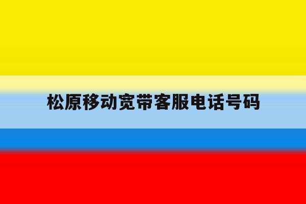 松原移动宽带客服电话号码 松原移动宽带客服电话号码