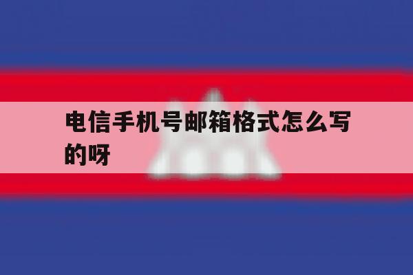 电信手机号邮箱格式怎么写的呀 电信手机号邮箱格式怎么写的呀