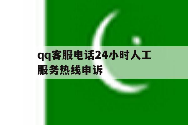 包含qq客服电话24小时人工服务热线申诉的词条 包含qq客服电话24小时人工服务热线申诉的词条