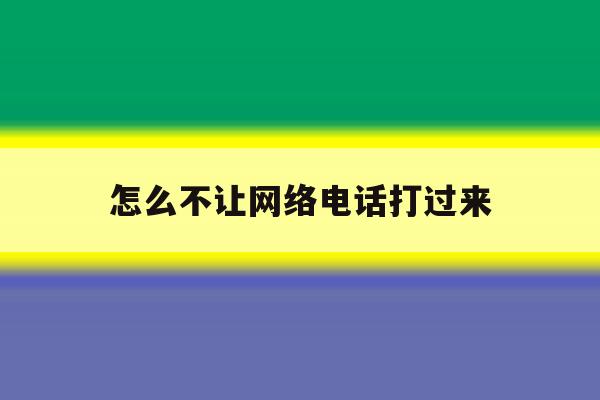 怎么不让网络电话打过来 怎么不让网络电话打过来