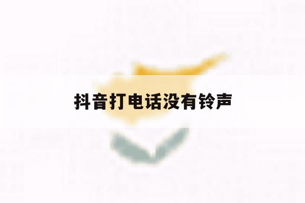 抖音打电话没有铃声 抖音打电话没有铃声