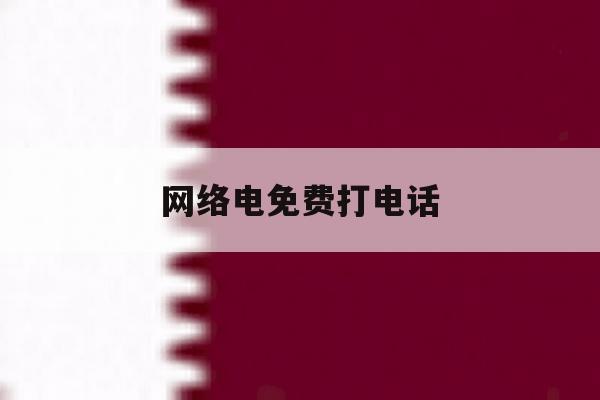 网络电免费打电话 网络电免费打电话