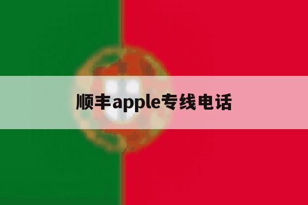 顺丰apple专线电话 顺丰apple专线电话