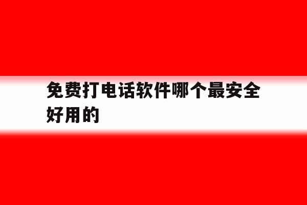 包含免费打电话软件哪个最安全好用的的词条 包含免费打电话软件哪个最安全好用的的词条