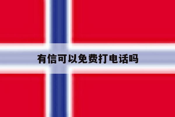 有信可以免费打电话吗 有信可以免费打电话吗