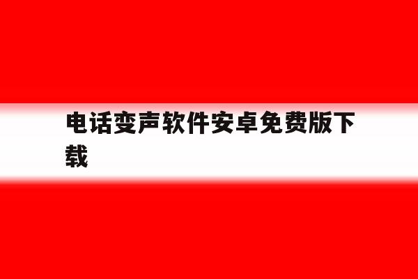 电话变声软件安卓免费版下载 电话变声软件安卓免费版下载