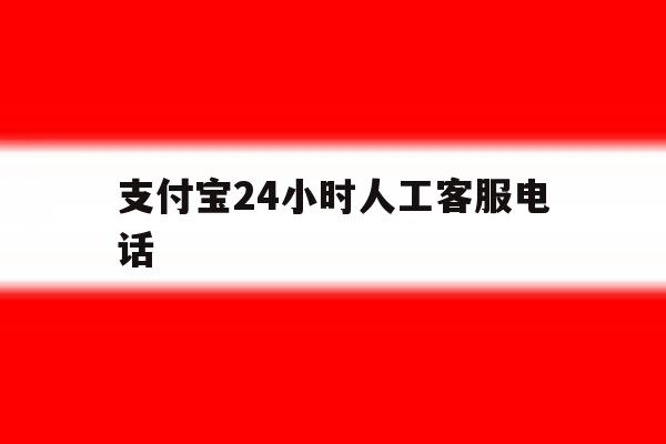 支付宝24小时人工客服电话 支付宝24小时人工客服电话