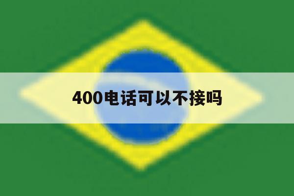 400电话可以不接吗 400电话可以不接吗