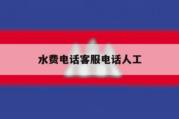 水费电话客服电话人工 水费电话客服电话人工