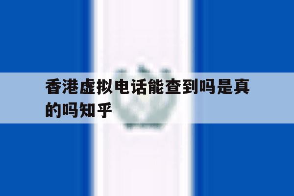 关于香港虚拟电话能查到吗是真的吗知乎的信息 关于香港虚拟电话能查到吗是真的吗知乎的信息