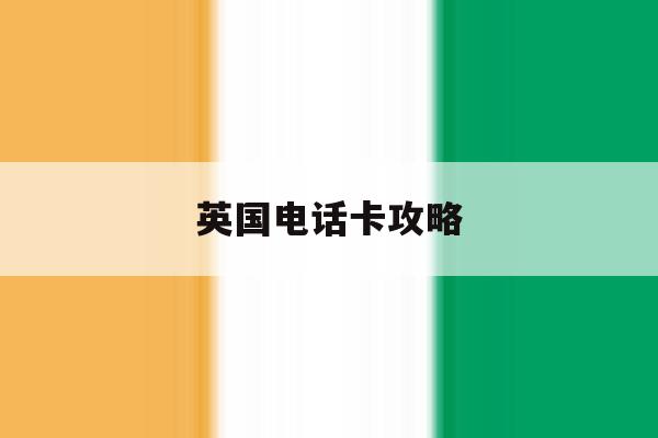 英国电话卡攻略 英国电话卡攻略