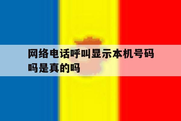 网络电话呼叫显示本机号码吗是真的吗 网络电话呼叫显示本机号码吗是真的吗