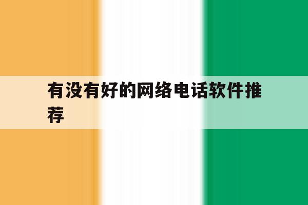有没有好的网络电话软件推荐 有没有好的网络电话软件推荐