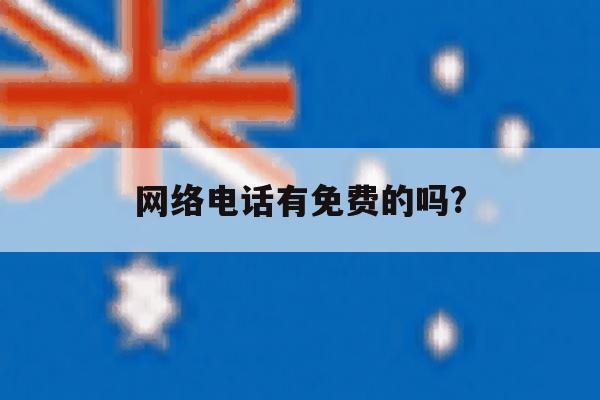网络电话有免费的吗? 网络电话有免费的吗?
