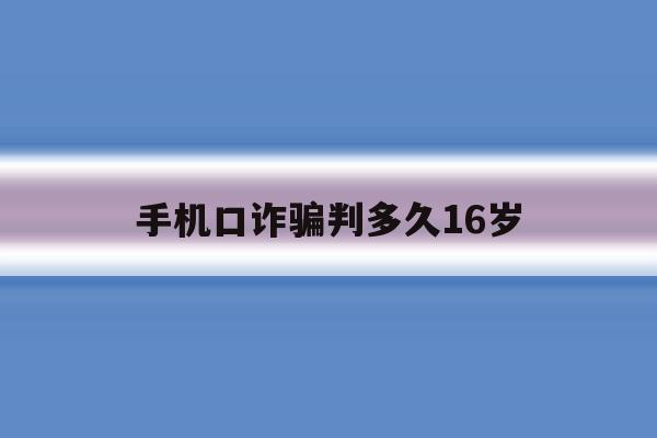 手机口诈骗判多久16岁 手机口诈骗判多久16岁