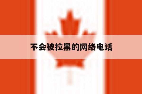 不会被拉黑的网络电话 不会被拉黑的网络电话