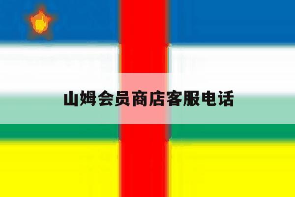 山姆会员商店客服电话 山姆会员商店客服电话