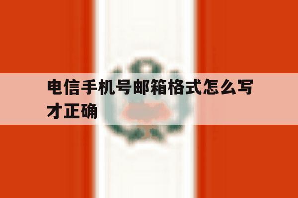 电信手机号邮箱格式怎么写才正确 电信手机号邮箱格式怎么写才正确